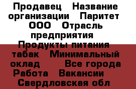 Продавец › Название организации ­ Паритет, ООО › Отрасль предприятия ­ Продукты питания, табак › Минимальный оклад ­ 1 - Все города Работа » Вакансии   . Свердловская обл.,Алапаевск г.